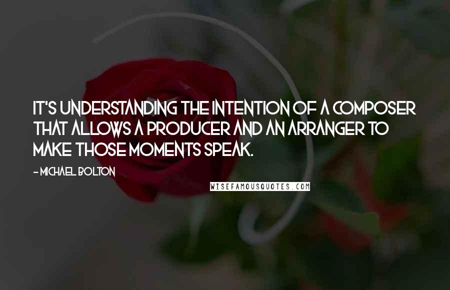 Michael Bolton Quotes: It's understanding the intention of a composer that allows a producer and an arranger to make those moments speak.