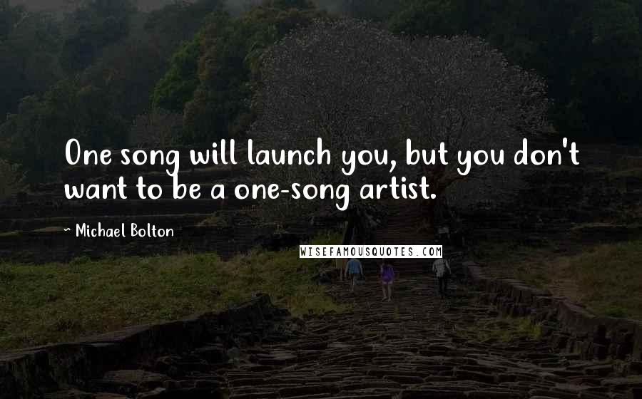 Michael Bolton Quotes: One song will launch you, but you don't want to be a one-song artist.