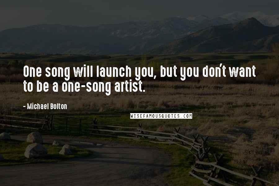 Michael Bolton Quotes: One song will launch you, but you don't want to be a one-song artist.