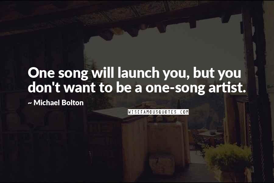 Michael Bolton Quotes: One song will launch you, but you don't want to be a one-song artist.