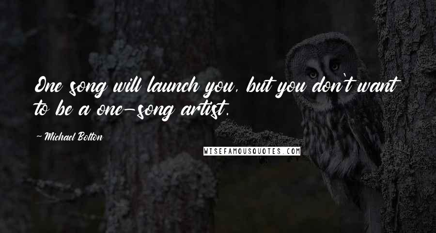 Michael Bolton Quotes: One song will launch you, but you don't want to be a one-song artist.