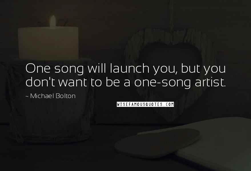 Michael Bolton Quotes: One song will launch you, but you don't want to be a one-song artist.