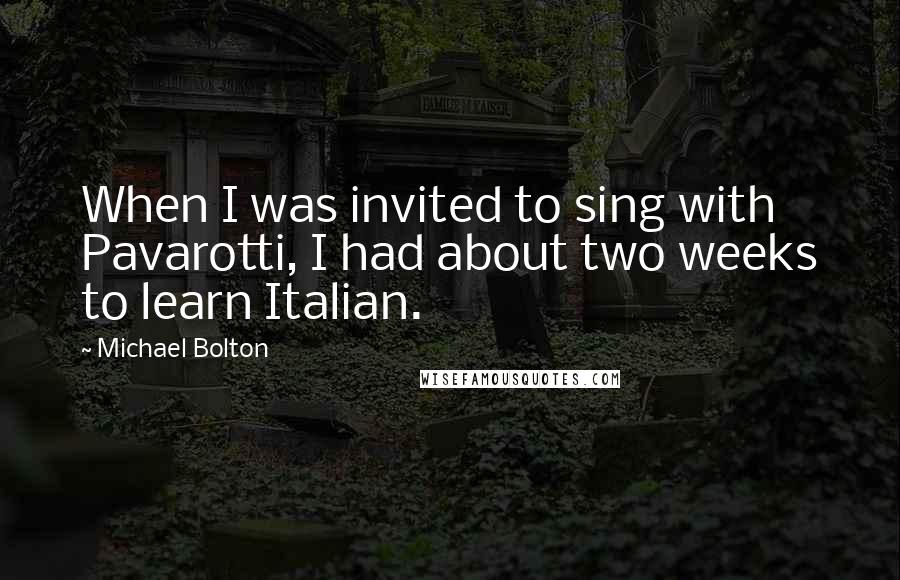 Michael Bolton Quotes: When I was invited to sing with Pavarotti, I had about two weeks to learn Italian.