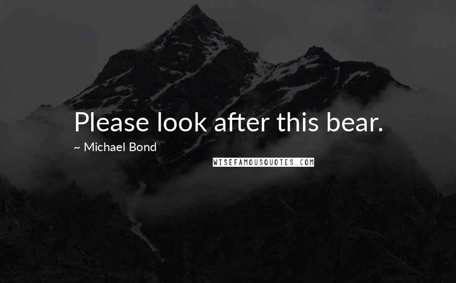 Michael Bond Quotes: Please look after this bear.