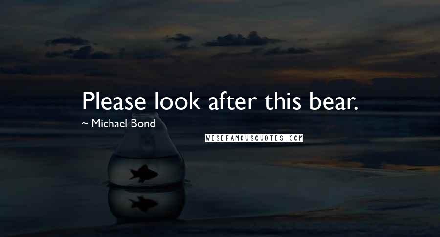 Michael Bond Quotes: Please look after this bear.