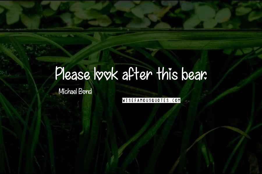 Michael Bond Quotes: Please look after this bear.