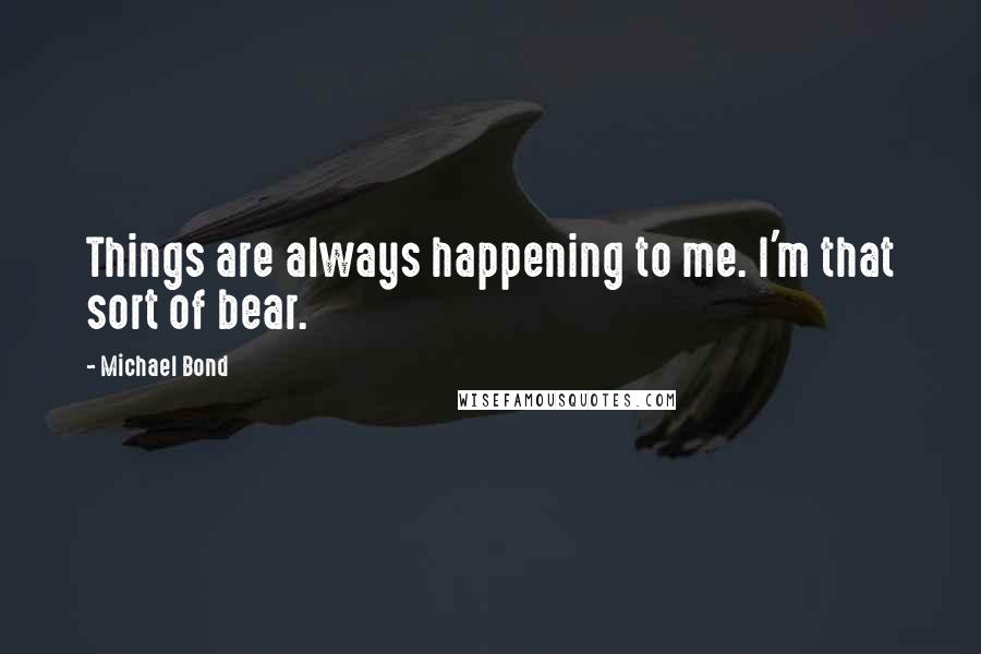 Michael Bond Quotes: Things are always happening to me. I'm that sort of bear.
