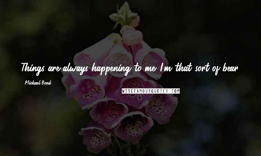 Michael Bond Quotes: Things are always happening to me. I'm that sort of bear.