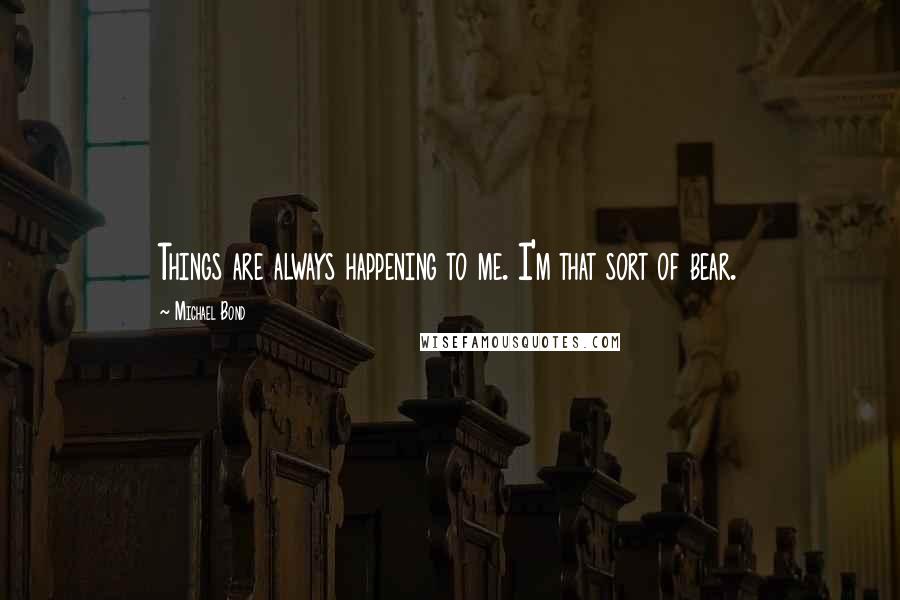 Michael Bond Quotes: Things are always happening to me. I'm that sort of bear.