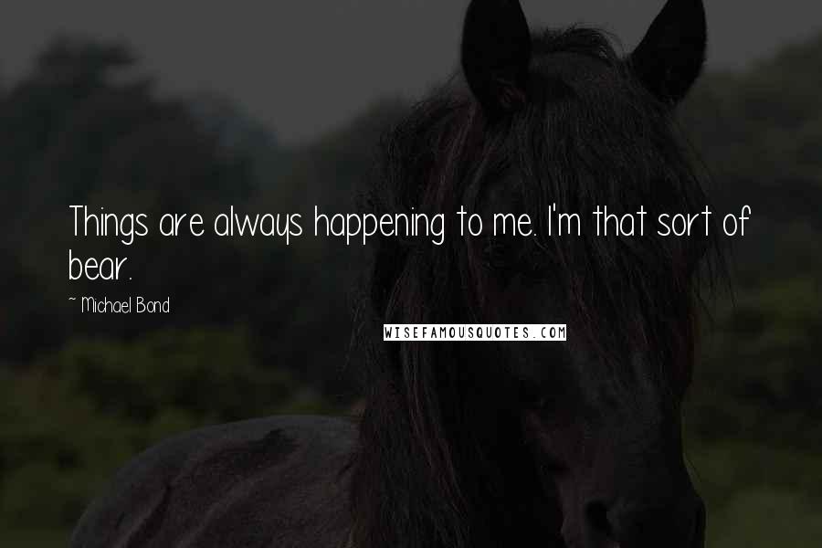 Michael Bond Quotes: Things are always happening to me. I'm that sort of bear.