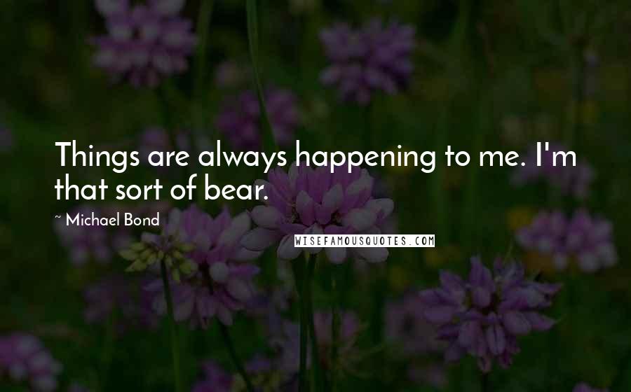 Michael Bond Quotes: Things are always happening to me. I'm that sort of bear.