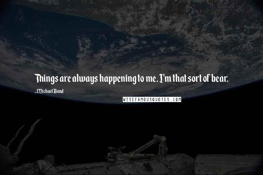 Michael Bond Quotes: Things are always happening to me. I'm that sort of bear.
