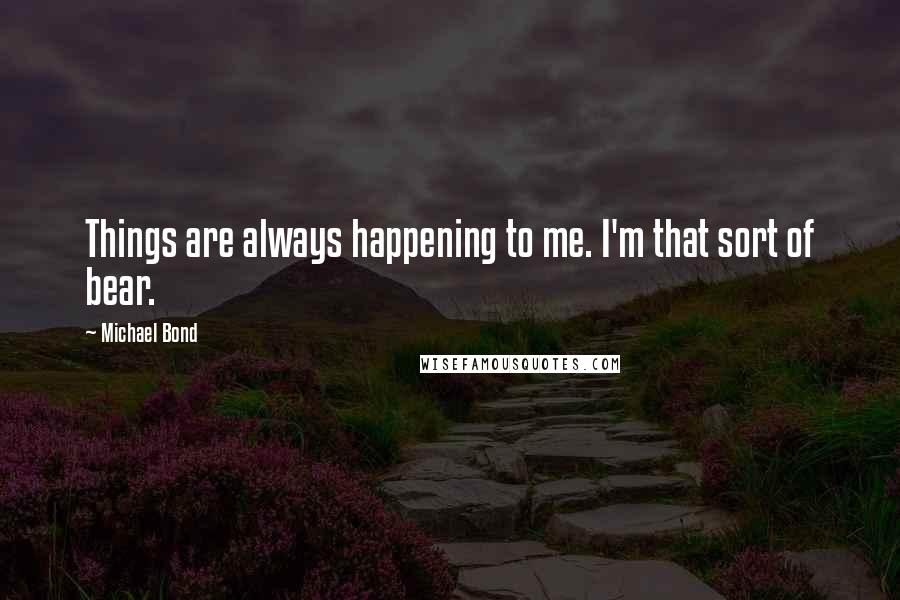 Michael Bond Quotes: Things are always happening to me. I'm that sort of bear.