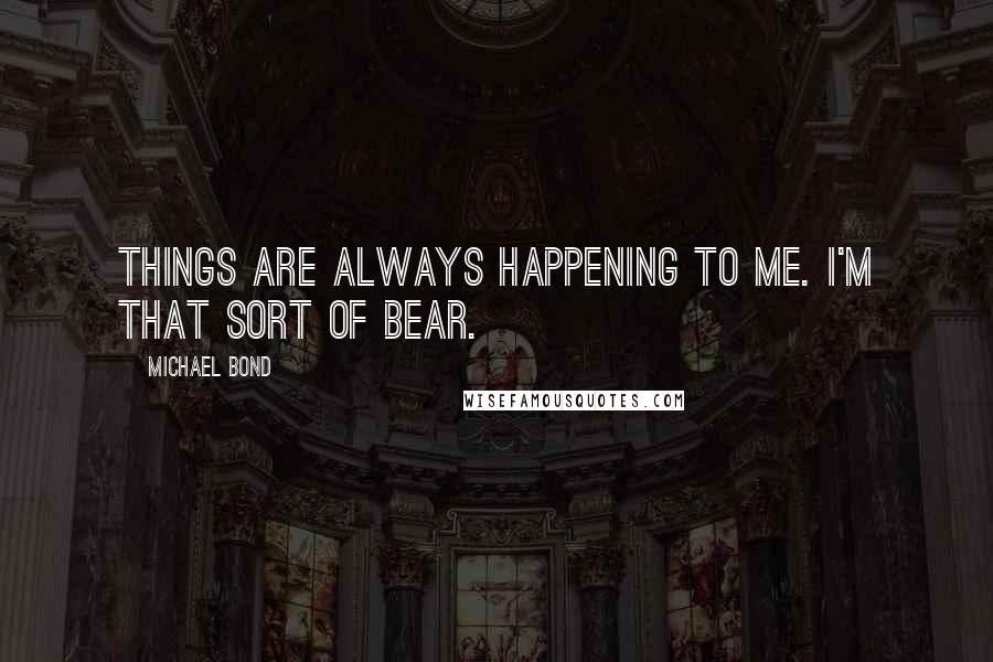 Michael Bond Quotes: Things are always happening to me. I'm that sort of bear.