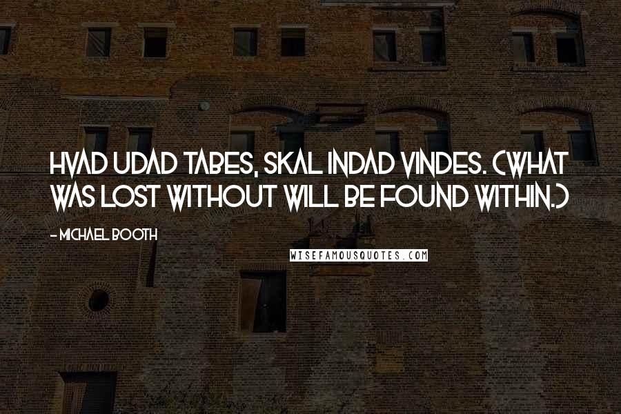 Michael Booth Quotes: Hvad udad tabes, skal indad vindes. (What was lost without will be found within.)