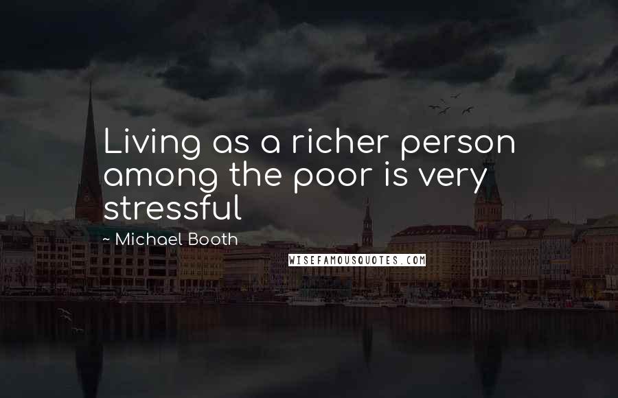 Michael Booth Quotes: Living as a richer person among the poor is very stressful