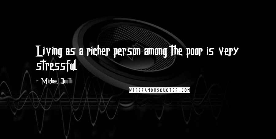 Michael Booth Quotes: Living as a richer person among the poor is very stressful