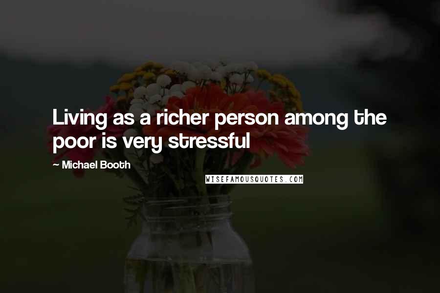 Michael Booth Quotes: Living as a richer person among the poor is very stressful