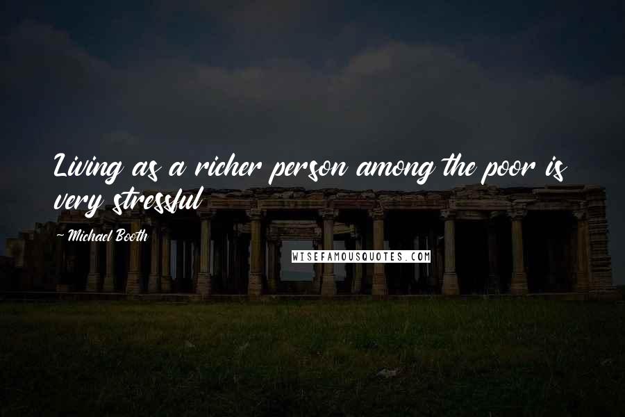 Michael Booth Quotes: Living as a richer person among the poor is very stressful