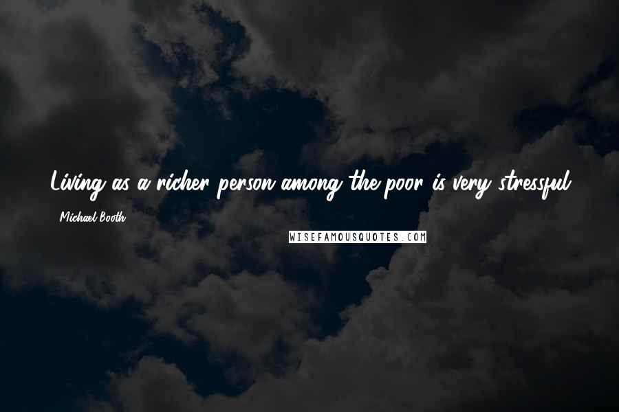 Michael Booth Quotes: Living as a richer person among the poor is very stressful