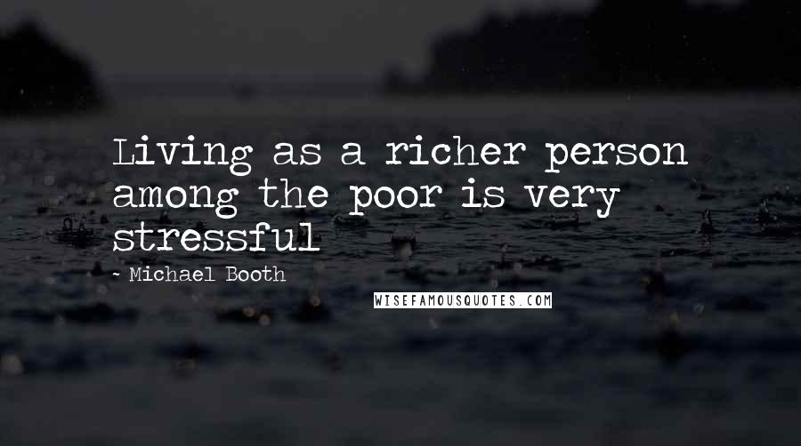 Michael Booth Quotes: Living as a richer person among the poor is very stressful