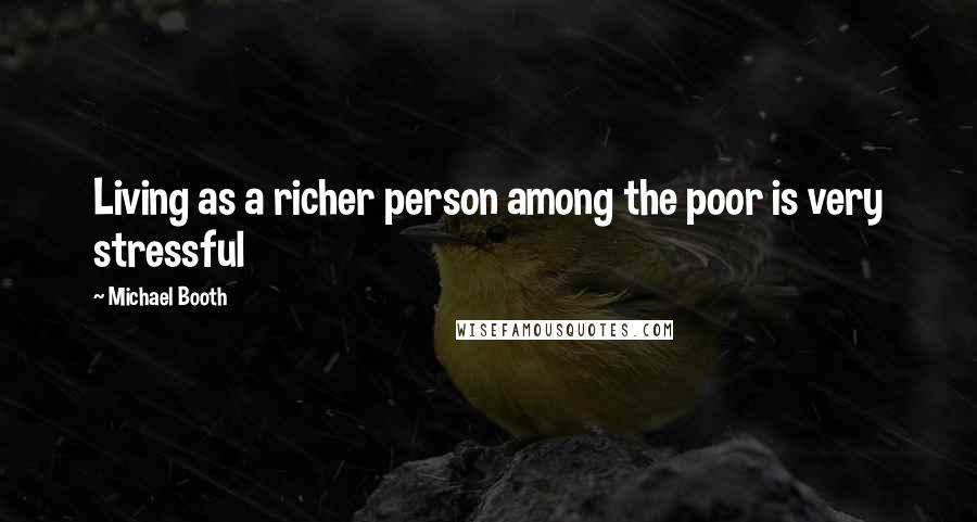 Michael Booth Quotes: Living as a richer person among the poor is very stressful