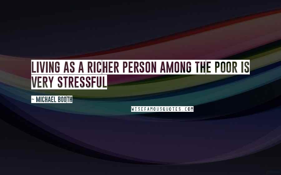 Michael Booth Quotes: Living as a richer person among the poor is very stressful