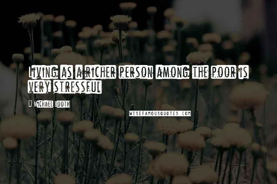 Michael Booth Quotes: Living as a richer person among the poor is very stressful