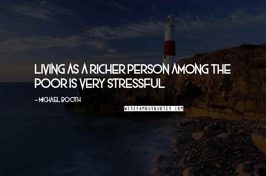 Michael Booth Quotes: Living as a richer person among the poor is very stressful