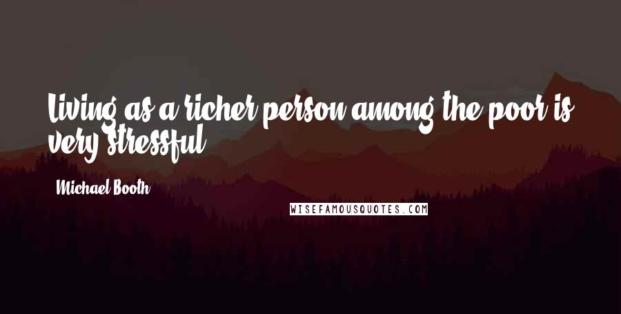 Michael Booth Quotes: Living as a richer person among the poor is very stressful