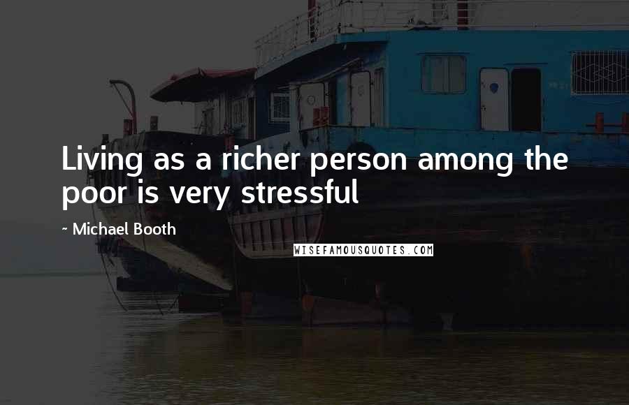 Michael Booth Quotes: Living as a richer person among the poor is very stressful