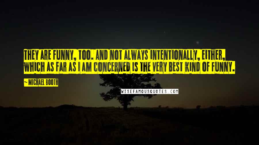 Michael Booth Quotes: They are funny, too. And not always intentionally, either, which as far as I am concerned is the very best kind of funny.