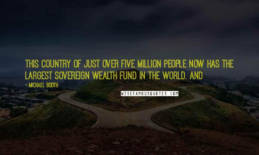 Michael Booth Quotes: This country of just over five million people now has the largest sovereign wealth fund in the world. And