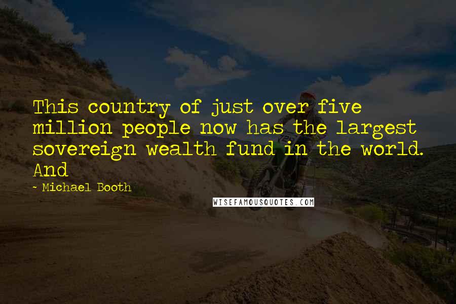 Michael Booth Quotes: This country of just over five million people now has the largest sovereign wealth fund in the world. And