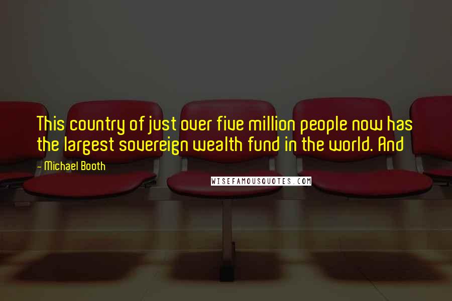 Michael Booth Quotes: This country of just over five million people now has the largest sovereign wealth fund in the world. And