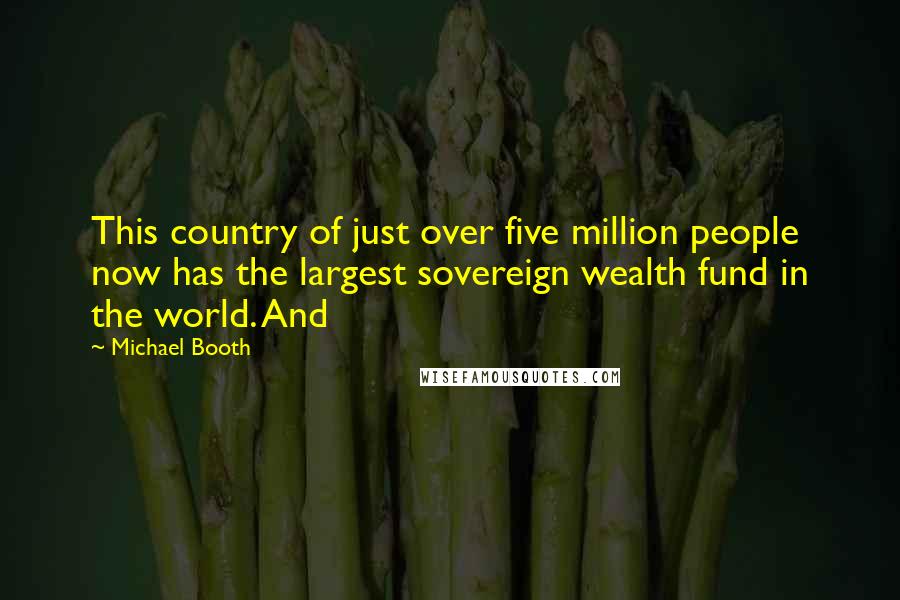 Michael Booth Quotes: This country of just over five million people now has the largest sovereign wealth fund in the world. And