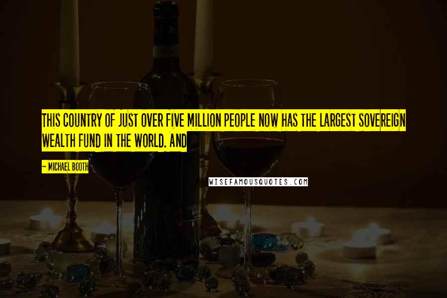 Michael Booth Quotes: This country of just over five million people now has the largest sovereign wealth fund in the world. And