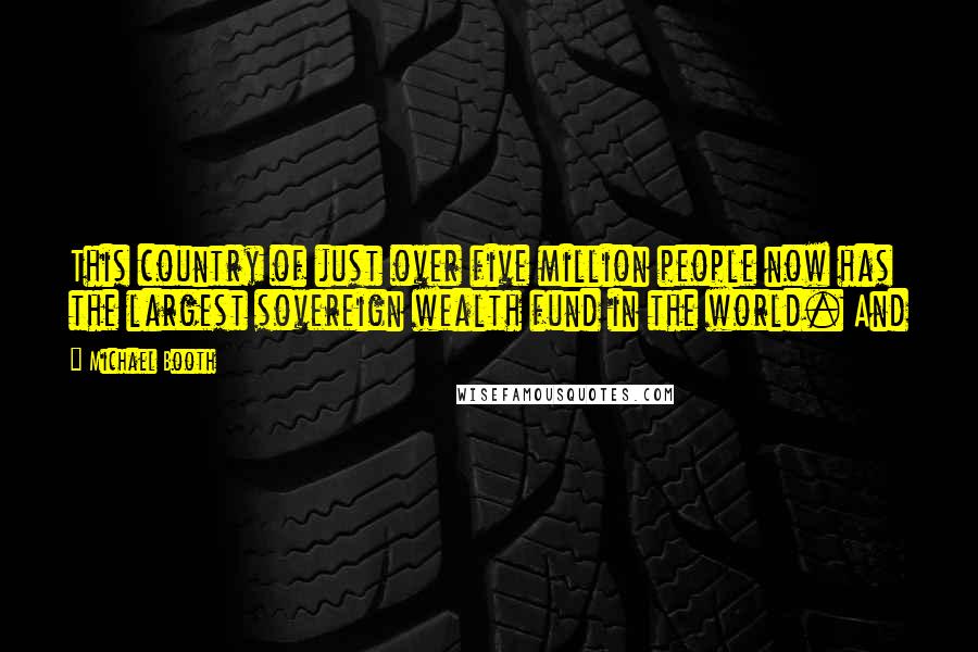 Michael Booth Quotes: This country of just over five million people now has the largest sovereign wealth fund in the world. And