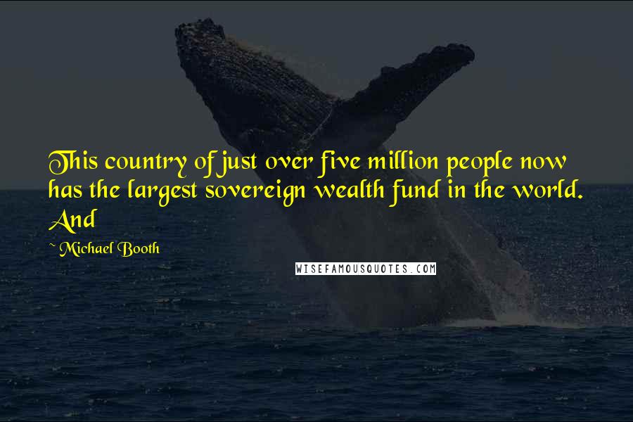 Michael Booth Quotes: This country of just over five million people now has the largest sovereign wealth fund in the world. And