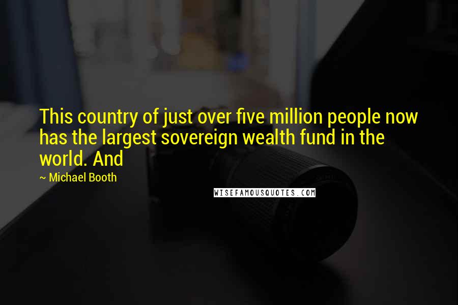 Michael Booth Quotes: This country of just over five million people now has the largest sovereign wealth fund in the world. And