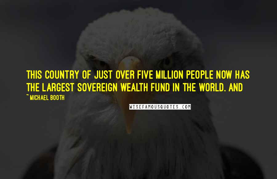 Michael Booth Quotes: This country of just over five million people now has the largest sovereign wealth fund in the world. And