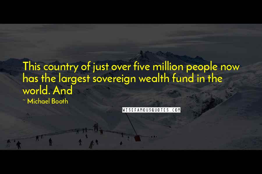 Michael Booth Quotes: This country of just over five million people now has the largest sovereign wealth fund in the world. And