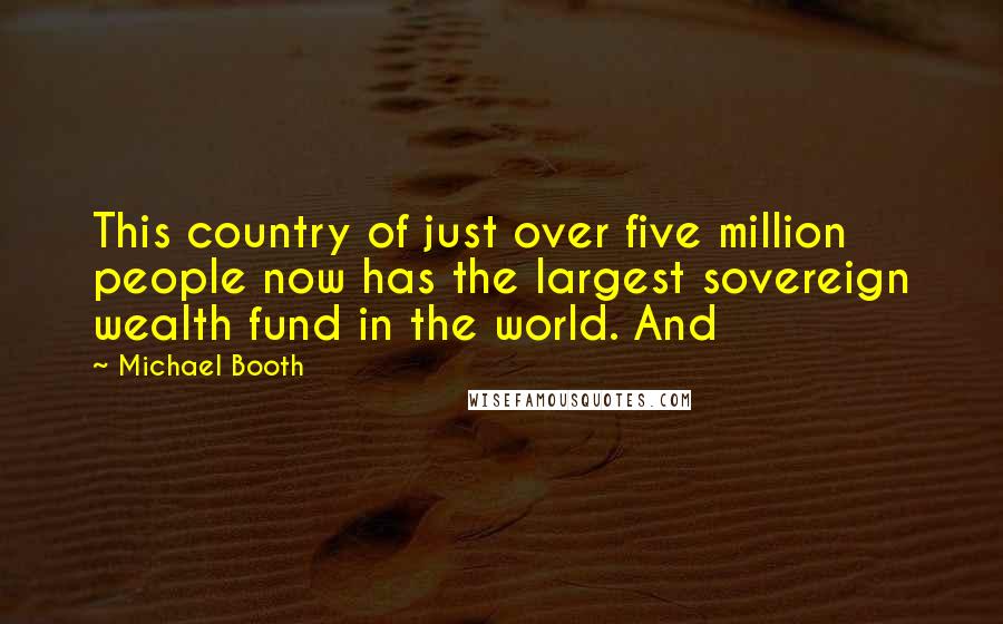 Michael Booth Quotes: This country of just over five million people now has the largest sovereign wealth fund in the world. And