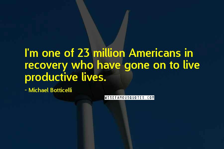 Michael Botticelli Quotes: I'm one of 23 million Americans in recovery who have gone on to live productive lives.