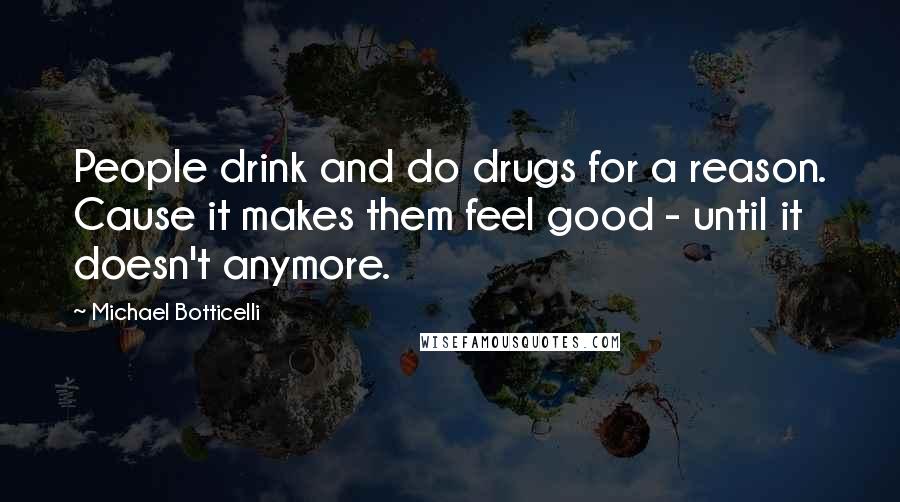 Michael Botticelli Quotes: People drink and do drugs for a reason. Cause it makes them feel good - until it doesn't anymore.