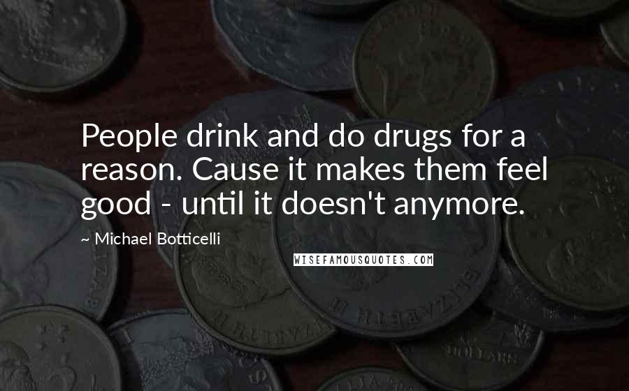 Michael Botticelli Quotes: People drink and do drugs for a reason. Cause it makes them feel good - until it doesn't anymore.