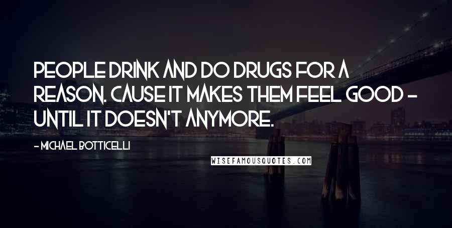 Michael Botticelli Quotes: People drink and do drugs for a reason. Cause it makes them feel good - until it doesn't anymore.