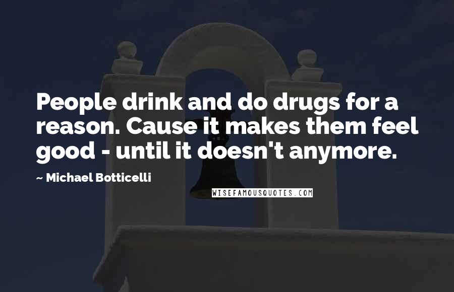 Michael Botticelli Quotes: People drink and do drugs for a reason. Cause it makes them feel good - until it doesn't anymore.