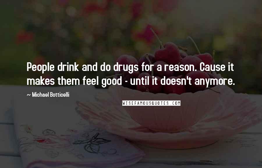 Michael Botticelli Quotes: People drink and do drugs for a reason. Cause it makes them feel good - until it doesn't anymore.