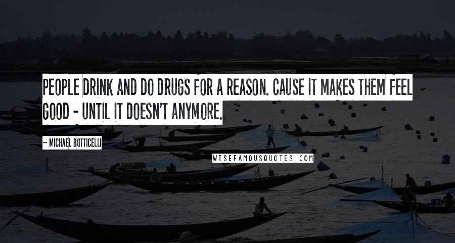 Michael Botticelli Quotes: People drink and do drugs for a reason. Cause it makes them feel good - until it doesn't anymore.